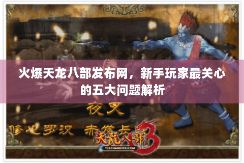 火爆天龙八部发布网,新手玩家最关心的五大问题解析 火爆天龙八部发布网,新手玩家最关心的五大问题解析