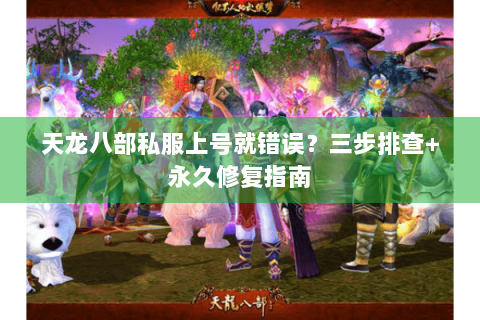 天龙八部私服上号就错误？三步排查+永久修复指南