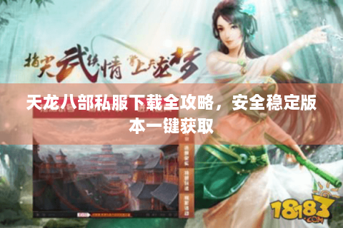 天龙八部私服下载全攻略，安全稳定版本一键获取