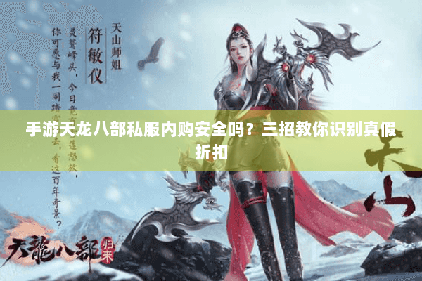 手游天龙八部私服内购安全吗？三招教你识别真假折扣