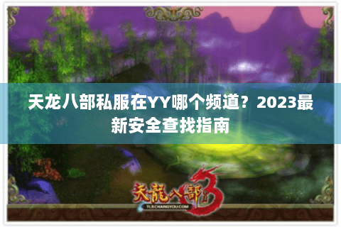 天龙八部私服在YY哪个频道？2023最新安全查找指南