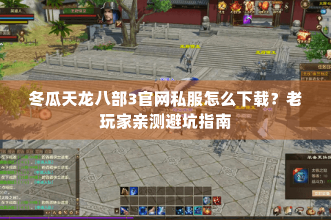 冬瓜天龙八部3官网私服怎么下载？老玩家亲测避坑指南