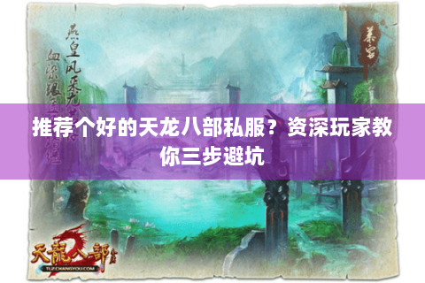 推荐个好的天龙八部私服？资深玩家教你三步避坑