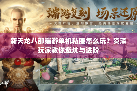 新天龙八部端游单机私服怎么玩？资深玩家教你避坑与进阶