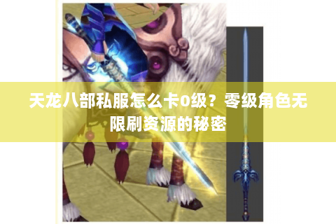 天龙八部私服怎么卡0级?零级角色无限刷资源的秘密 天龙八部私服怎么卡0级?零级角色无限刷资源的秘密