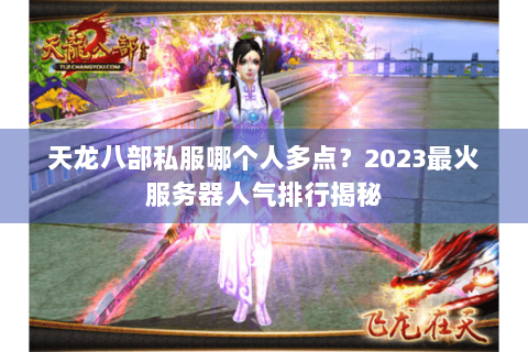 天龙八部私服哪个人多点？2023最火服务器人气排行揭秘