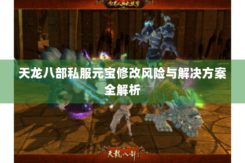 天龙八部私服元宝修改风险与解决方案全解析