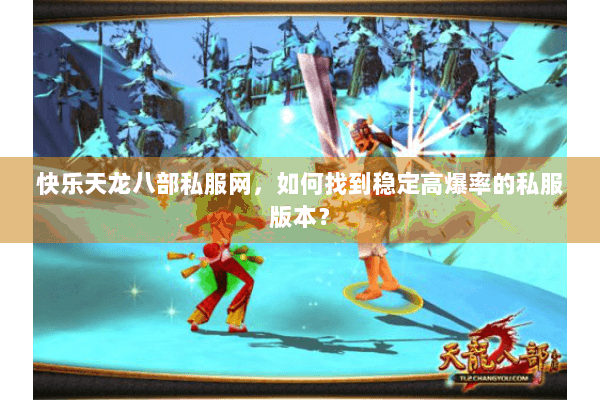 快乐天龙八部私服网，如何找到稳定高爆率的私服版本？