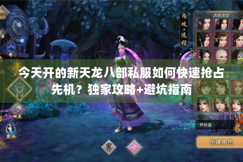 今天开的新天龙八部私服如何快速抢占先机？独家攻略+避坑指南