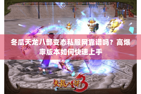 冬瓜天龙八部变态私服网靠谱吗？高爆率版本如何快速上手