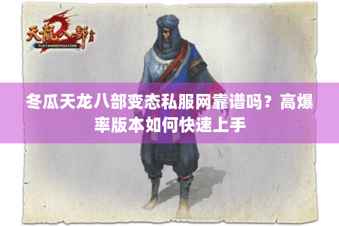 冬瓜天龙八部变态私服网靠谱吗？高爆率版本如何快速上手