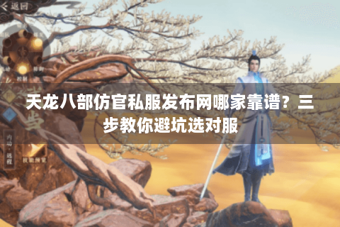 天龙八部仿官私服发布网哪家靠谱？三步教你避坑选对服