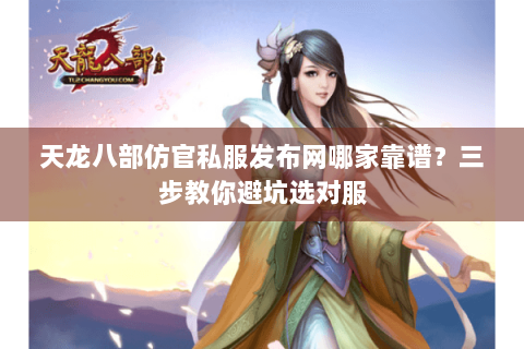 天龙八部仿官私服发布网哪家靠谱？三步教你避坑选对服
