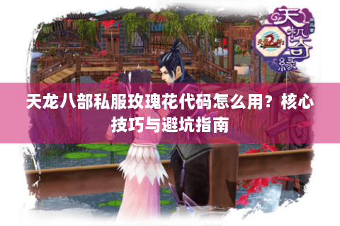 天龙八部私服玫瑰花代码怎么用？核心技巧与避坑指南