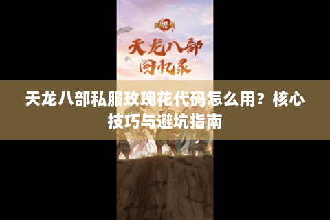 天龙八部私服玫瑰花代码怎么用？核心技巧与避坑指南