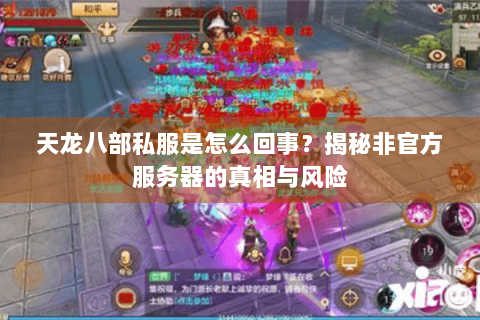 天龙八部私服是怎么回事？揭秘非官方服务器的真相与风险