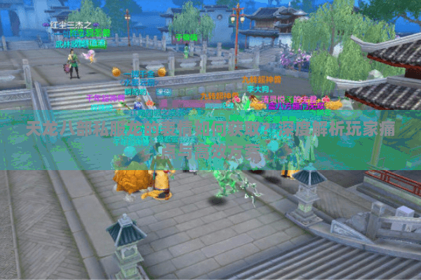 天龙八部私服龙的表情如何获取？深度解析玩家痛点与高效方案