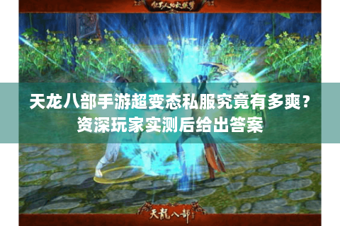 天龙八部手游超变态私服究竟有多爽？资深玩家实测后给出答案