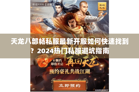 天龙八部畅私服最新开服如何快速找到?2024热门私服避坑指南 天龙八部畅私服最新开服如何快速找到?2024热门私服避坑指南