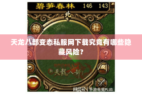 天龙八部变态私服网下载究竟有哪些隐藏风险？