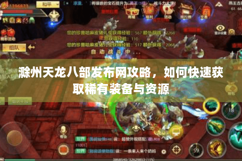 滁州天龙八部发布网攻略,如何快速获取稀有装备与资源 滁州天龙八部发布网攻略,如何快速获取稀有装备与资源