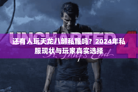 还有人玩天龙八部私服吗？2024年私服现状与玩家真实选择