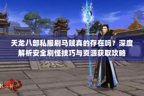 天龙八部私服刷马贼真的存在吗？深度解析安全刷怪技巧与资源获取攻略