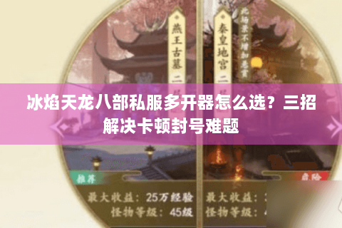 冰焰天龙八部私服多开器怎么选?三招解决卡顿封号难题 冰焰天龙八部私服多开器怎么选?三招解决卡顿封号难题