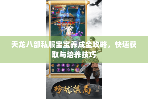 天龙八部私服宝宝养成全攻略，快速获取与培养技巧