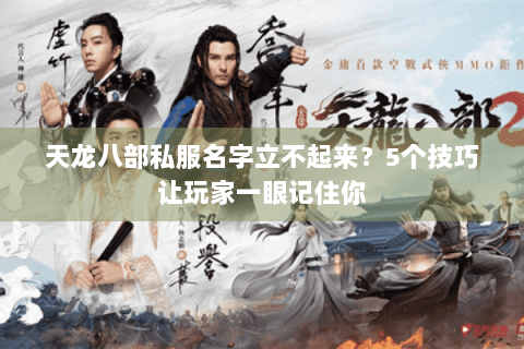 天龙八部私服名字立不起来？5个技巧让玩家一眼记住你
