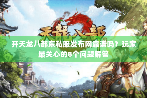 开天龙八部东私服发布网靠谱吗？玩家最关心的8个问题解答