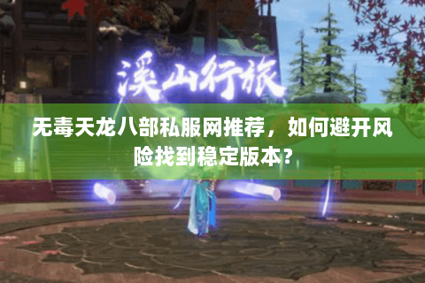 无毒天龙八部私服网推荐，如何避开风险找到稳定版本？