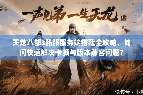 天龙八部3私服服务端搭建全攻略，如何快速解决卡顿与版本兼容问题？