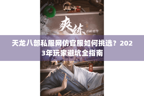 天龙八部私服网仿官服如何挑选？2023年玩家避坑全指南