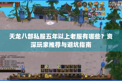 天龙八部私服五年以上老服有哪些？资深玩家推荐与避坑指南
