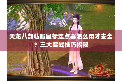 天龙八部私服鼠标连点器怎么用才安全？三大实战技巧揭秘