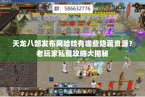 天龙八部发布网哈哈有哪些隐藏资源？老玩家私藏攻略大揭秘