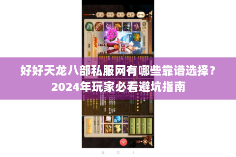 好好天龙八部私服网有哪些靠谱选择？2024年玩家必看避坑指南