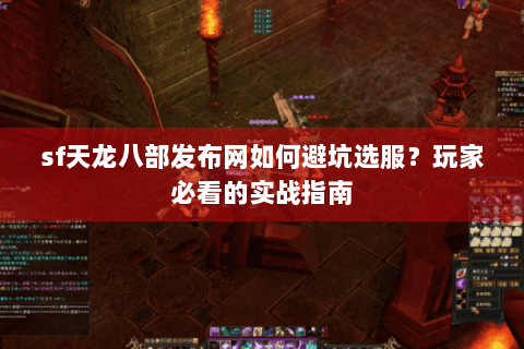 sf天龙八部发布网如何避坑选服？玩家必看的实战指南