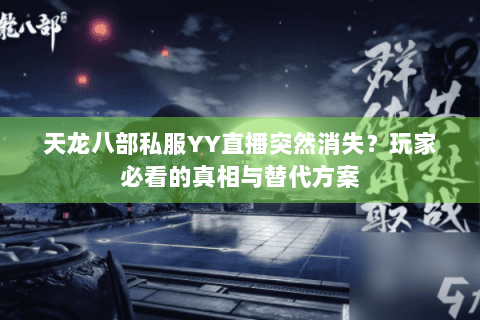 天龙八部私服YY直播突然消失？玩家必看的真相与替代方案