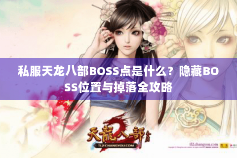 私服天龙八部BOSS点是什么？隐藏BOSS位置与掉落全攻略