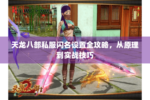天龙八部私服闪名设置全攻略，从原理到实战技巧