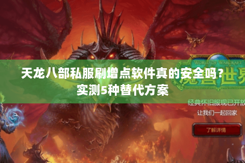 天龙八部私服刷增点软件真的安全吗？实测5种替代方案