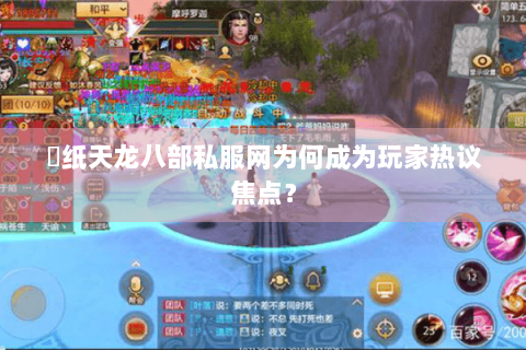 黒纸天龙八部私服网为何成为玩家热议焦点？