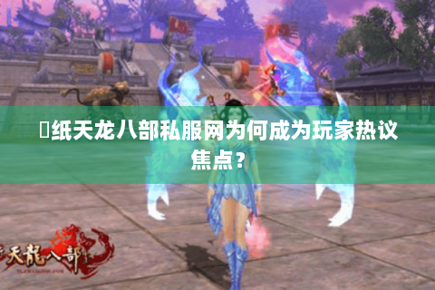 黒纸天龙八部私服网为何成为玩家热议焦点？