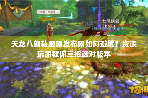 天龙八部私服网发布网如何避坑？资深玩家教你三招选对版本