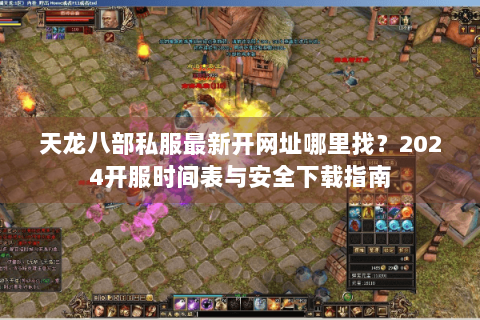 天龙八部私服最新开网址哪里找？2024开服时间表与安全下载指南