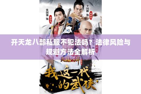 开天龙八部私服不犯法吗？法律风险与规避方法全解析
