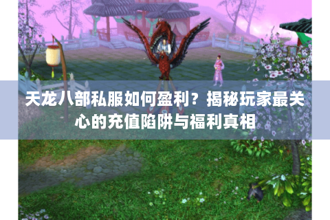 天龙八部私服如何盈利？揭秘玩家最关心的充值陷阱与福利真相