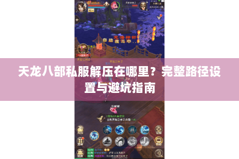天龙八部私服解压在哪里？完整路径设置与避坑指南